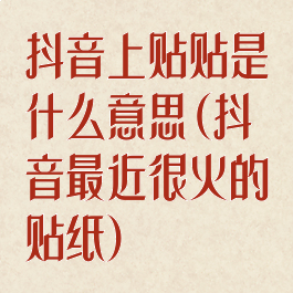 抖音上贴贴是什么意思(抖音最近很火的贴纸)