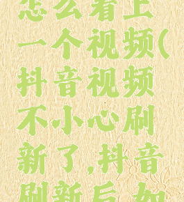 抖音不小心刷新了怎么看上一个视频(抖音视频不小心刷新了,抖音刷新后,如何找到上个视频)