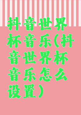 抖音世界杯音乐(抖音世界杯音乐怎么设置)