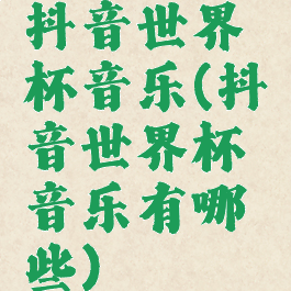 抖音世界杯音乐(抖音世界杯音乐有哪些)