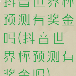 抖音世界杯预测有奖金吗(抖音世界杯预测有奖金吗)