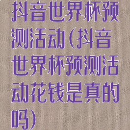 抖音世界杯预测活动(抖音世界杯预测活动花钱是真的吗)