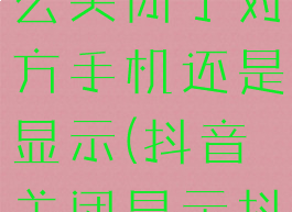 抖音仔仔怎么关闭了对方手机还是显示(抖音关闭显示抖音号)