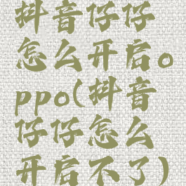 抖音仔仔怎么开启oppo(抖音仔仔怎么开启不了)