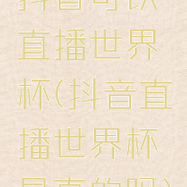 抖音可以直播世界杯(抖音直播世界杯是真的吗)