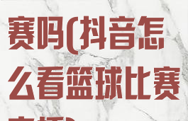 抖音可以看球赛吗(抖音怎么看篮球比赛直播)