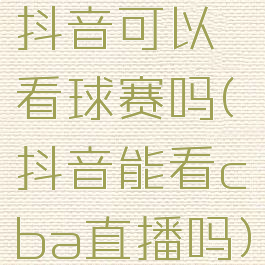 抖音可以看球赛吗(抖音能看cba直播吗)