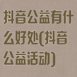 抖音公益有什么好处(抖音公益活动)