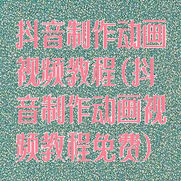 抖音制作动画视频教程(抖音制作动画视频教程免费)