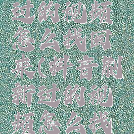 抖音刷新过的视频怎么找回来(抖音刷新过的视频怎么找回来啊)