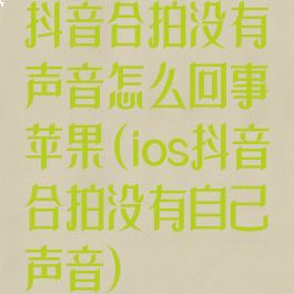 抖音合拍没有声音怎么回事苹果(ios抖音合拍没有自己声音)