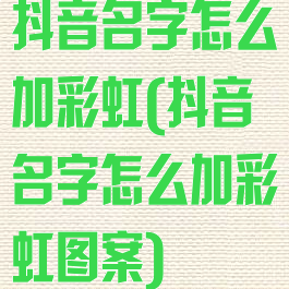 抖音名字怎么加彩虹(抖音名字怎么加彩虹图案)