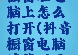 抖音商品橱窗在电脑上怎么打开(抖音橱窗电脑端管理平台)