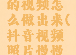 抖音图片慢慢移动的视频怎么做出来(抖音视频照片慢慢移动怎么弄)