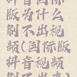 抖音国际版为什么刷不出视频(国际版抖音视频刷不出来)