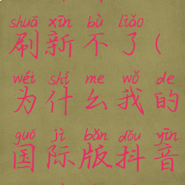 抖音国际版为什么刷新不了(为什么我的国际版抖音刷不出视频)