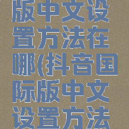 抖音国际版中文设置方法在哪(抖音国际版中文设置方法在哪里)