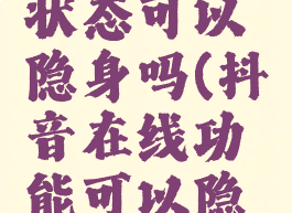 抖音在线状态可以隐身吗(抖音在线功能可以隐身吗)