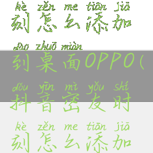 抖音密友时刻怎么添加到桌面OPPO(抖音密友时刻怎么添加到桌面OPPO)