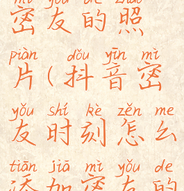 抖音密友时刻怎么添加密友的照片(抖音密友时刻怎么添加密友的照片和视频)