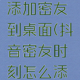 抖音密友时刻怎么添加密友到桌面(抖音密友时刻怎么添加密友到桌面上去)