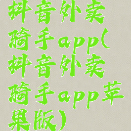 抖音外卖骑手app(抖音外卖骑手app苹果版)