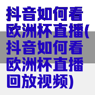 抖音如何看欧洲杯直播(抖音如何看欧洲杯直播回放视频)