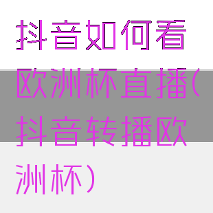 抖音如何看欧洲杯直播(抖音转播欧洲杯)