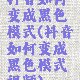 抖音如何变成黑色模式(抖音如何变成黑色模式视频)