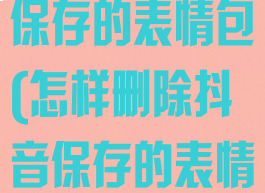 抖音如何删除保存的表情包(怎样删除抖音保存的表情包)