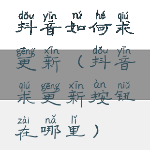 抖音如何求更新(抖音求更新按钮在哪里)