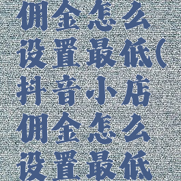 抖音小店佣金怎么设置最低(抖音小店佣金怎么设置最低提现)