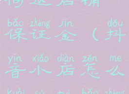 抖音小店如何退店铺保证金(抖音小店怎么快速退保证金)