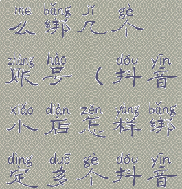 抖音小店怎么绑几个账号(抖音小店怎样绑定多个抖音账号)