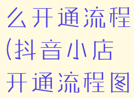 抖音小店怎么开通流程(抖音小店开通流程图片)