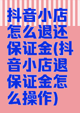 抖音小店怎么退还保证金(抖音小店退保证金怎么操作)