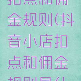 抖音小店扣点和佣金规则(抖音小店扣点和佣金规则是什么)