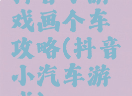 抖音小游戏画个车攻略(抖音小汽车游戏)