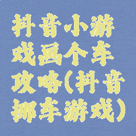 抖音小游戏画个车攻略(抖音挪车游戏)