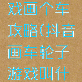 抖音小游戏画个车攻略(抖音画车轮子游戏叫什么)