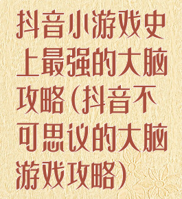抖音小游戏史上最强的大脑攻略(抖音不可思议的大脑游戏攻略)