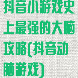 抖音小游戏史上最强的大脑攻略(抖音动脑游戏)