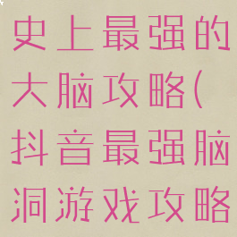 抖音小游戏史上最强的大脑攻略(抖音最强脑洞游戏攻略100)