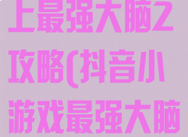 抖音小游戏史上最强大脑2攻略(抖音小游戏最强大脑3)
