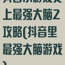 抖音小游戏史上最强大脑2攻略(抖音里最强大脑游戏)