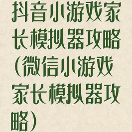 抖音小游戏家长模拟器攻略(微信小游戏家长模拟器攻略)