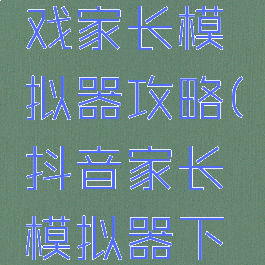 抖音小游戏家长模拟器攻略(抖音家长模拟器下载)