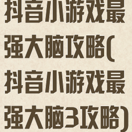 抖音小游戏最强大脑攻略(抖音小游戏最强大脑3攻略)
