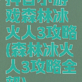 抖音小游戏森林冰火人3攻略(森林冰火人3攻略全部)