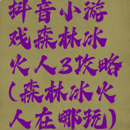 抖音小游戏森林冰火人3攻略(森林冰火人在哪玩)